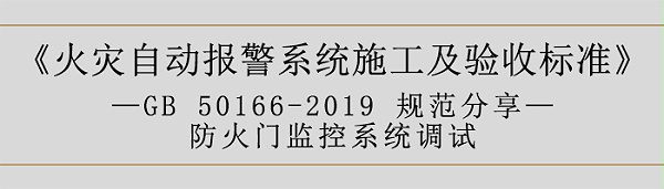 火灾自动报警系统施工及验收标准—防火门监控系统调试-700